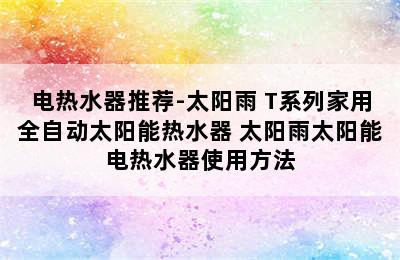 电热水器推荐-太阳雨 T系列家用全自动太阳能热水器 太阳雨太阳能电热水器使用方法